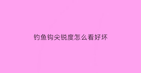 钓鱼钩尖锐度怎么看好坏(钩尖钓法)