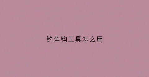 钓鱼钩工具怎么用(做钓鱼钩)