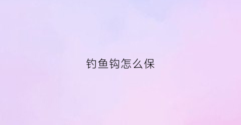 钓鱼钩怎么保(钓鱼钩怎么保鲜)