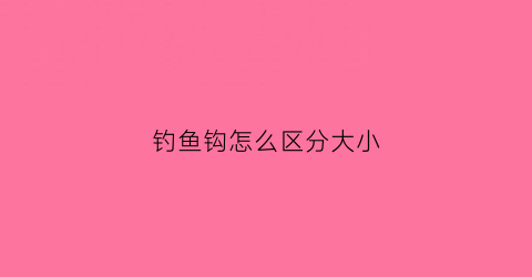 钓鱼钩怎么区分大小(钓鱼钩怎么区分大小型号)