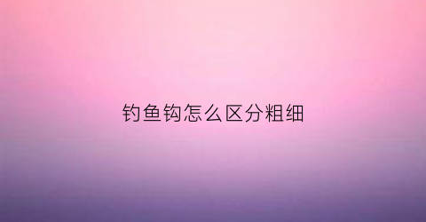 钓鱼钩怎么区分粗细(钓鱼钩怎么区分粗细线)