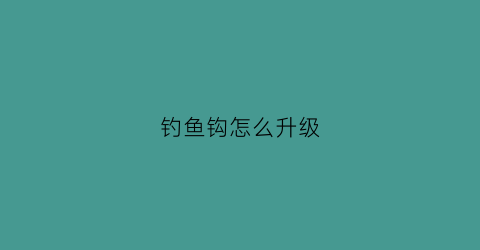 钓鱼钩怎么升级(钓鱼钩到底怎么调漂)
