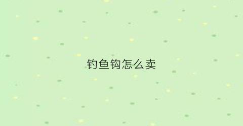 钓鱼钩怎么卖(鱼钩销售)