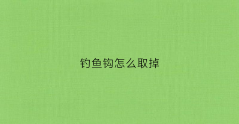 钓鱼钩怎么取掉(鱼钩怎么取出)
