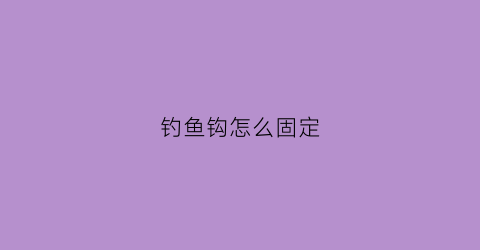 钓鱼钩怎么固定(钓鱼钩怎么固定视频)