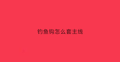 钓鱼钩怎么套主线(钓鱼钩怎么套主线图解)