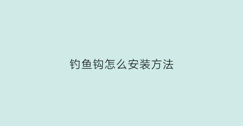钓鱼钩怎么安装方法(钓鱼钩怎么安装方法视频)