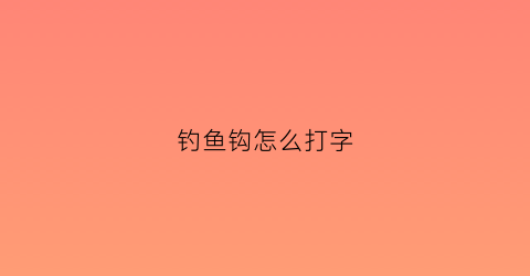 “钓鱼钩怎么打字(钓鱼钩的打法)