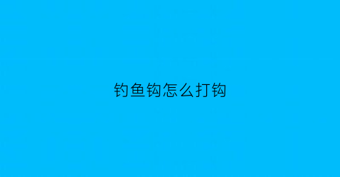 钓鱼钩怎么打钩(钓鱼钩的打法)