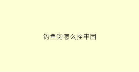 钓鱼钩怎么拴牢固(钓鱼的鱼钩怎么拴)