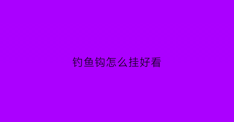钓鱼钩怎么挂好看(钓鱼钩怎么挂好看图片)