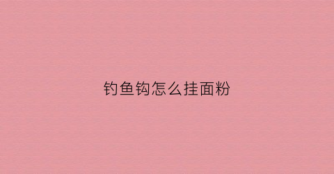钓鱼钩怎么挂面粉(钓鱼如何钩面粉)
