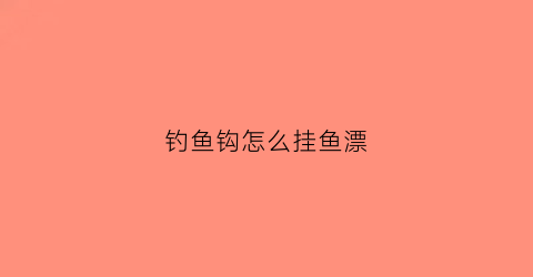 钓鱼钩怎么挂鱼漂(钓鱼挂钩怎么挂)