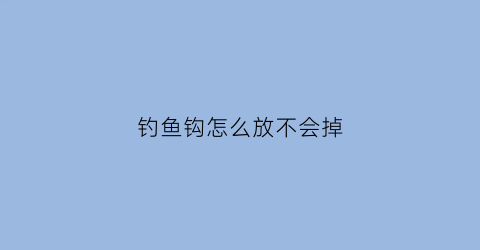 “钓鱼钩怎么放不会掉(钓鱼钩怎么放不会掉线)