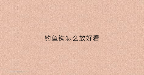 钓鱼钩怎么放好看(怎样放钓钩)