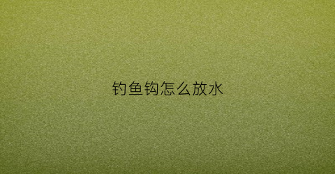 钓鱼钩怎么放水