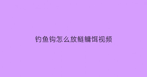 “钓鱼钩怎么放鲢鳙饵视频(钓鱼钩怎么放鲢鳙饵视频大全)