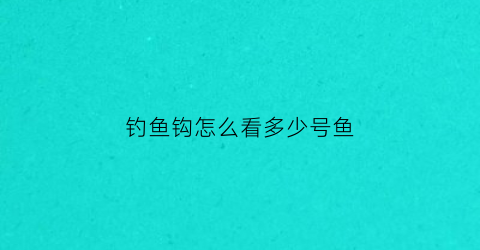 钓鱼钩怎么看多少号鱼(钓鱼钩怎么看多少号鱼钩好)