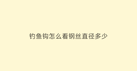 “钓鱼钩怎么看钢丝直径多少(钓鱼钩怎么看钢丝直径多少呢)