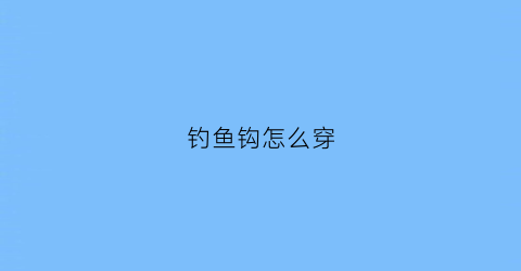 钓鱼钩怎么穿(鱼钩怎么穿)