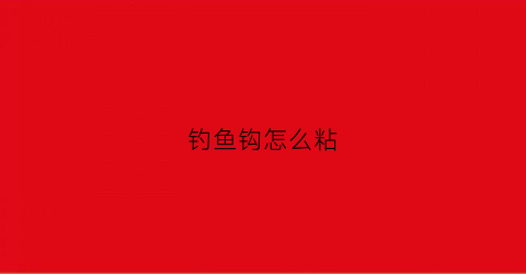 钓鱼钩怎么粘(钓鱼钩怎么粘上去)