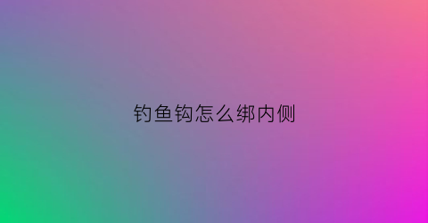 钓鱼钩怎么绑内侧(钓鱼钩怎么绑内侧线)