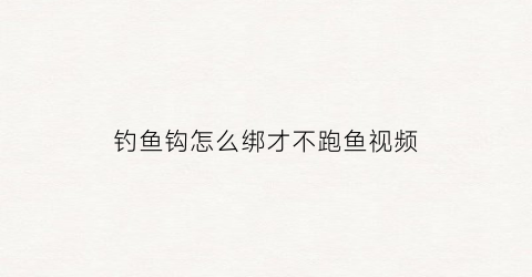 钓鱼钩怎么绑才不跑鱼视频