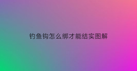 钓鱼钩怎么绑才能结实图解