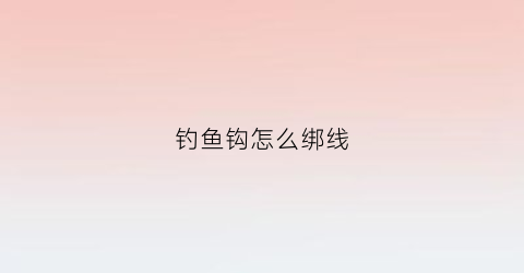 钓鱼钩怎么绑线