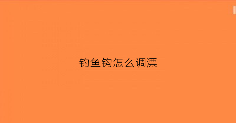 钓鱼钩怎么调漂(鱼钩如何调漂)