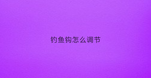 钓鱼钩怎么调节(鱼钩调漂怎么调)