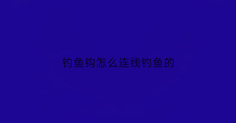 钓鱼钩怎么连线钓鱼的(钓鱼钩怎么接)