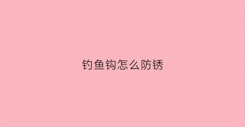 钓鱼钩怎么防锈(钓鱼钩怎么防锈处理)