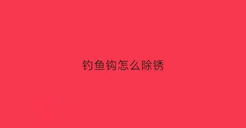 钓鱼钩怎么除锈
