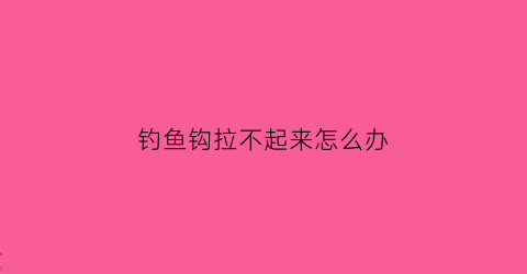 钓鱼钩拉不起来怎么办(鱼钩勾不住鱼)
