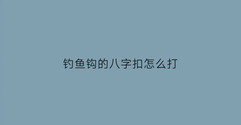 钓鱼钩的八字扣怎么打(鱼钩八字扣怎么系)