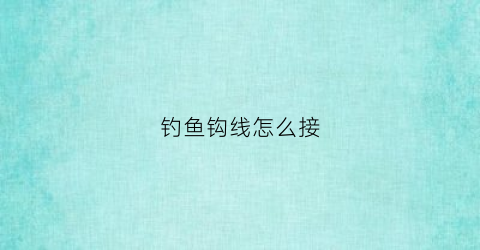 钓鱼钩线怎么接(钓鱼钩接线法)