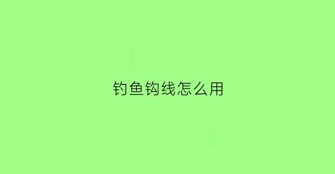 钓鱼钩线怎么用(钓鱼钩线怎么搭配)