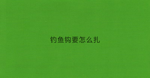 钓鱼钩要怎么扎(鱼钩的扎法)