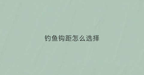 钓鱼钩距怎么选择(钓鱼钩距多大合适图)