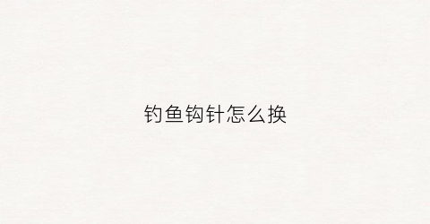 钓鱼钩针怎么换(钩针怎么换线才不会有痕迹)