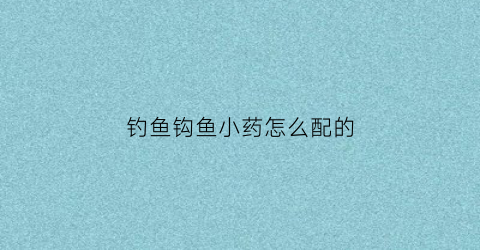 钓鱼钩鱼小药怎么配的(钓鱼小药的搭配和使用方法)