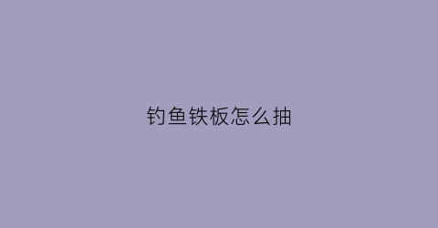 钓鱼铁板怎么抽(如何抽铁板钓鱼)