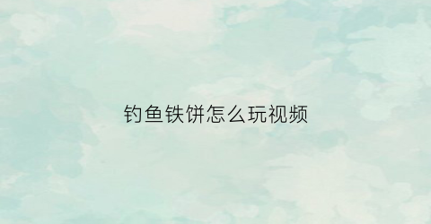 钓鱼铁饼怎么玩视频(钓鱼铁饼怎么玩视频教程)