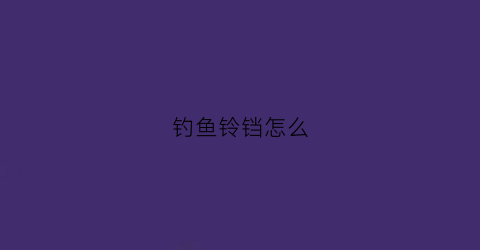 钓鱼铃铛怎么(钓鱼铃铛怎么安装上去)