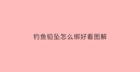 钓鱼铅坠怎么绑好看图解(铅坠鱼钩的绑法视频)