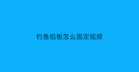 钓鱼铅板怎么固定视频(钓鱼铅片)