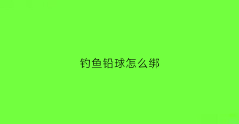 “钓鱼铅球怎么绑(鱼竿铅球怎么绑)