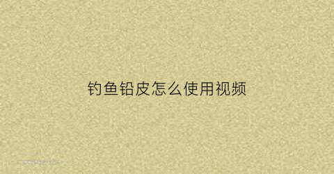 钓鱼铅皮怎么使用视频(钓鱼铅皮是干什么用的)