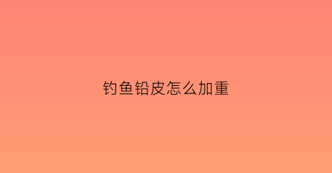 钓鱼铅皮怎么加重